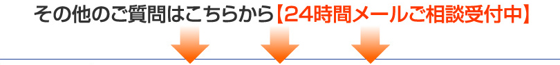 その他のご質問はこちらから【24時間メールご相談受付中】