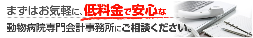 まずはお気軽に、低料金で安心な動物病院専門会計事務所にご相談ください