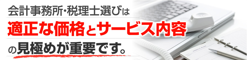 会計事務所・税理士選びは、適正な価格とサービス内容の見極めが重要です。