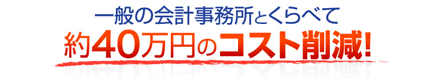 一般的な会計事務所とくらべて約40万円のコスト削減！