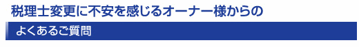 税理士変更に不安を感じるオーナーからのよくあるご質問